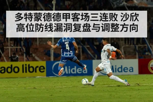 多特蒙德德甲客场三连败 沙欣高位防线漏洞复盘与调整方向