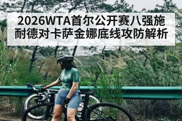 2026WTA首尔公开赛八强施耐德对卡萨金娜底线攻防解析